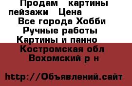 Продам 3 картины-пейзажи › Цена ­ 50 000 - Все города Хобби. Ручные работы » Картины и панно   . Костромская обл.,Вохомский р-н